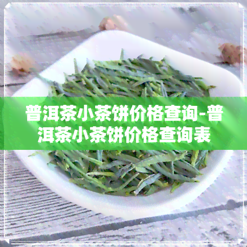 普洱茶小茶饼价格查询-普洱茶小茶饼价格查询表