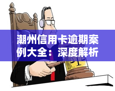 潮州信用卡逾期案例大全：深度解析及应对策略