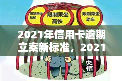 2021年信用卡逾期立案新标准，2021年最新信用卡逾期立案标准公布，逾期行为将面临更严格的法律制裁