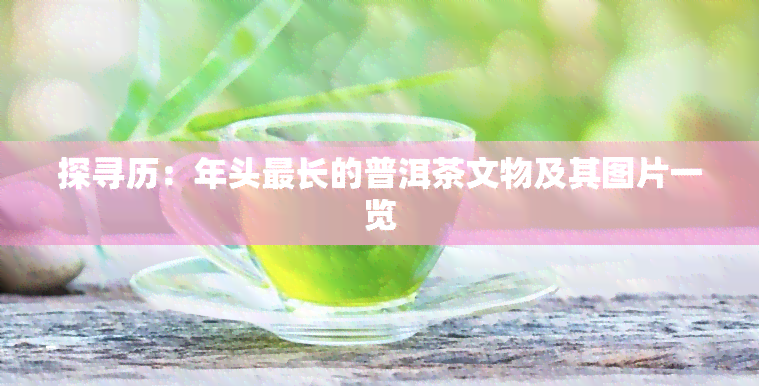 探寻历：年头最长的普洱茶文物及其图片一览