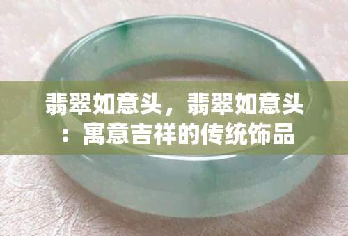 翡翠如意头，翡翠如意头：寓意吉祥的传统饰品