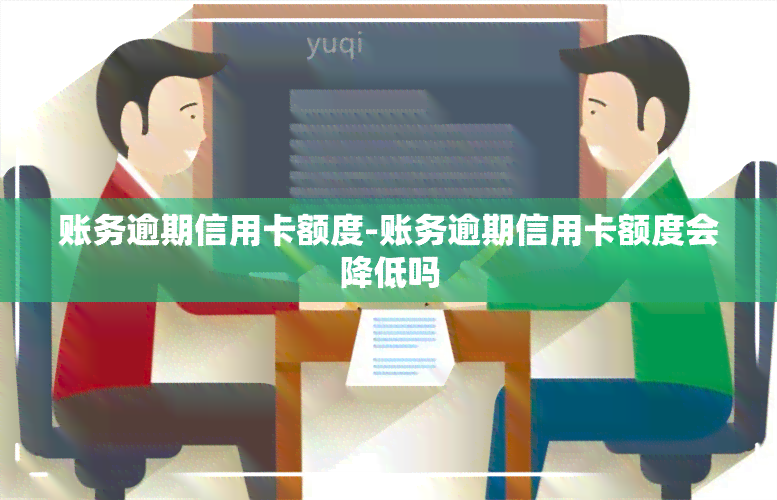 账务逾期信用卡额度-账务逾期信用卡额度会降低吗