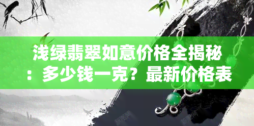 浅绿翡翠如意价格全揭秘：多少钱一克？最新价格表一览