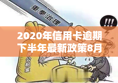 2020年信用卡逾期下半年最新政策8月份，独家解读：2020年下半年信用卡逾期政策8月版