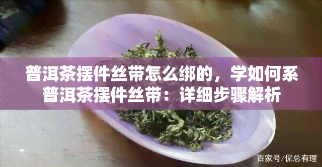 普洱茶摆件丝带怎么绑的，学如何系普洱茶摆件丝带：详细步骤解析