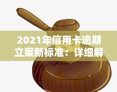 2021年信用卡逾期立案新标准：详细解读与金额围