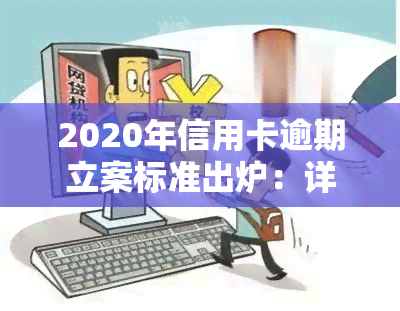 2020年信用卡逾期立案标准出炉：详细解读与金额围