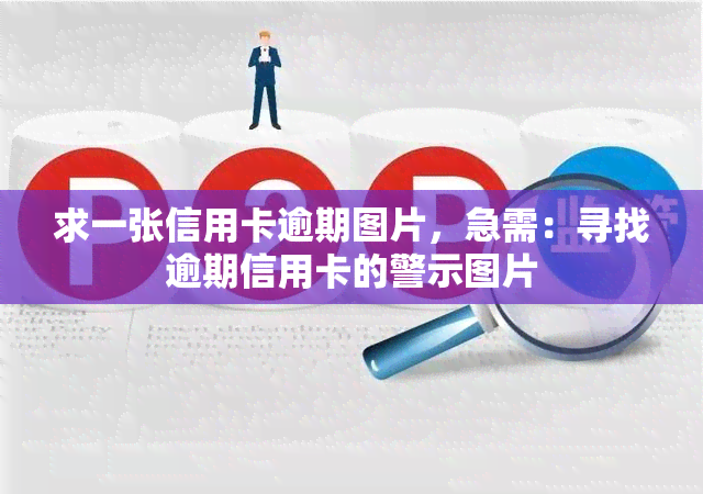 求一张信用卡逾期图片，急需：寻找逾期信用卡的警示图片