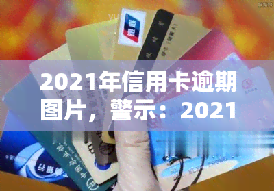 2021年信用卡逾期图片，警示：2021年信用卡逾期，警惕风险并及时还款！