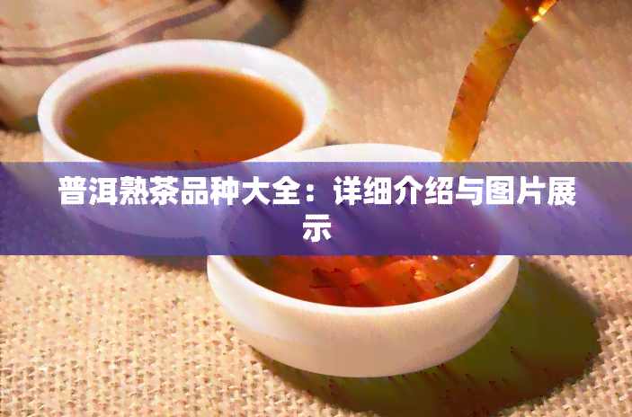 普洱熟茶品种大全：详细介绍与图片展示