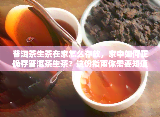 普洱茶生茶在家怎么存放，家中如何正确存普洱茶生茶？这份指南你需要知道！