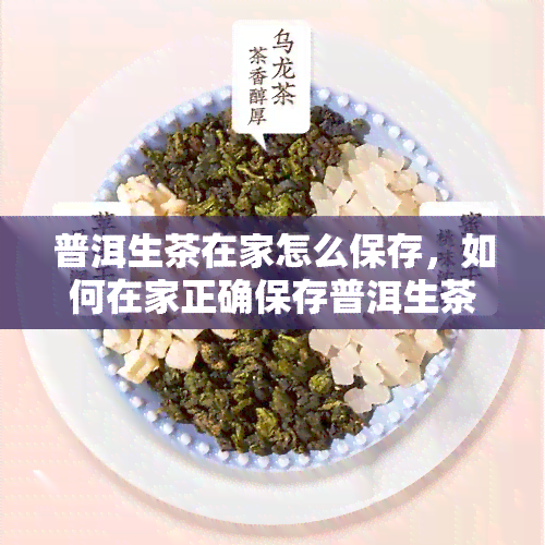 普洱生茶在家怎么保存，如何在家正确保存普洱生茶？这份指南告诉你