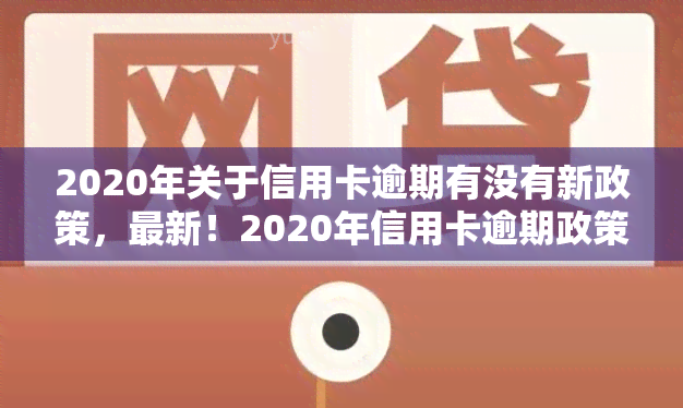 2020年关于信用卡逾期有没有新政策，最新！2020年信用卡逾期政策解读