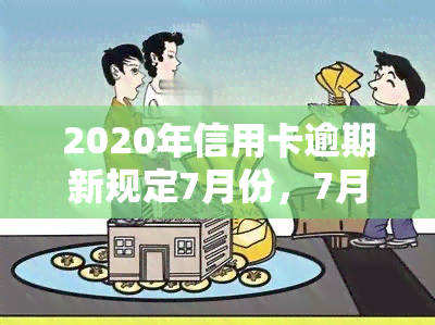 2020年信用卡逾期新规定7月份，7月起实！2020年信用卡逾期新规定解读