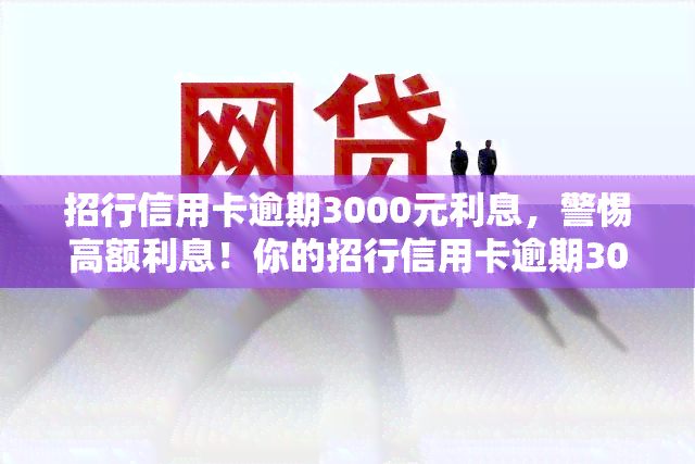 招行信用卡逾期3000元利息，警惕高额利息！你的招行信用卡逾期3000元，该如何处理？