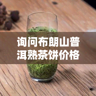 询问布朗山普洱熟茶饼价格及其市场行情