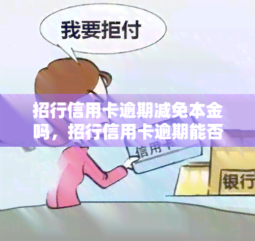 招行信用卡逾期减免本金吗，招行信用卡逾期能否减免本金？答案在这里！