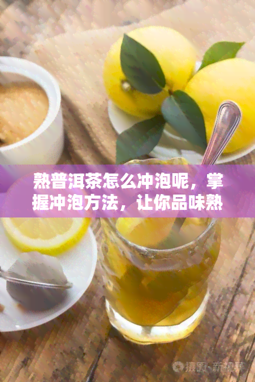 熟普洱茶怎么冲泡呢，掌握冲泡方法，让你品味熟普洱茶的醇厚韵味！