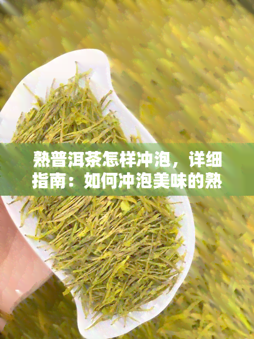 熟普洱茶怎样冲泡，详细指南：如何冲泡美味的熟普洱茶？