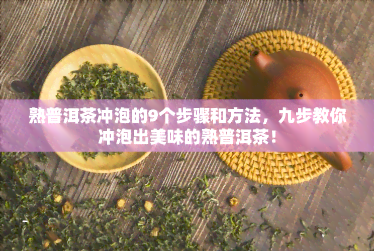 熟普洱茶冲泡的9个步骤和方法，九步教你冲泡出美味的熟普洱茶！