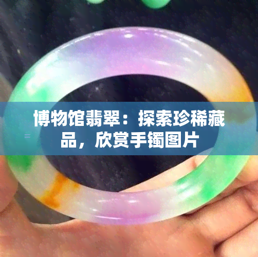 博物馆翡翠：探索珍 *** 品，欣赏手镯图片