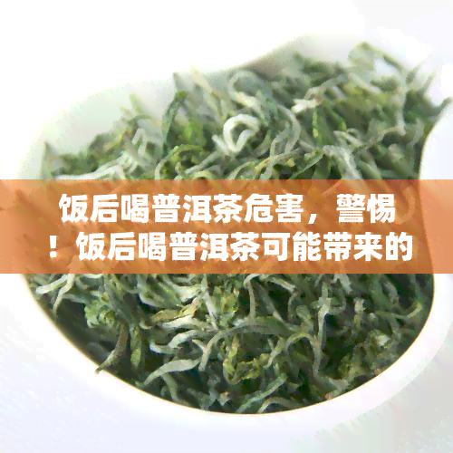 饭后喝普洱茶危害，警惕！饭后喝普洱茶可能带来的危害