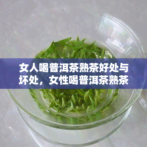 女人喝普洱茶熟茶好处与坏处，女性喝普洱茶熟茶：探究其益处与风险