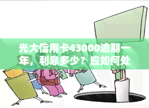 光大信用卡43000逾期一年，利息多少？应如何处理？