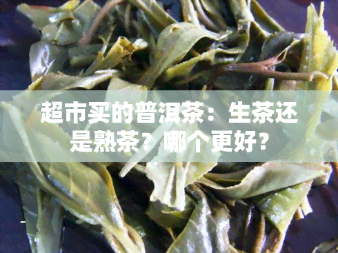 超市买的普洱茶：生茶还是熟茶？哪个更好？