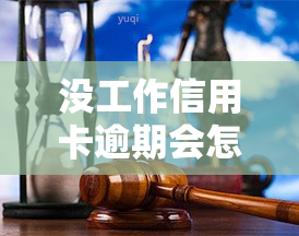 没工作信用卡逾期会怎么样，无工作，信用卡逾期：可能面临的后果与解决办法