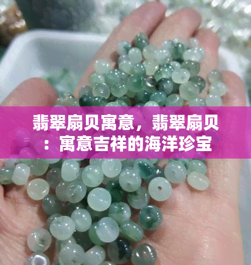 翡翠扇贝寓意，翡翠扇贝：寓意吉祥的海洋珍宝