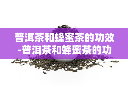 普洱茶和蜂蜜茶的功效-普洱茶和蜂蜜茶的功效一样吗