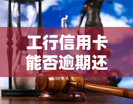 工行信用卡能否逾期还款？原因及解决办法