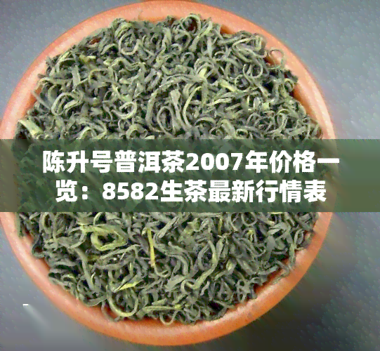 陈升号普洱茶2007年价格一览：8582生茶最新行情表