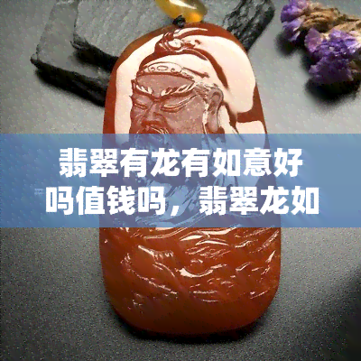 翡翠有龙有如意好吗值钱吗，翡翠龙如意：寓意吉祥，价值连城？