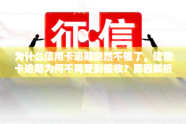 为什么信用卡逾期突然不催了，信用卡逾期为何不再受到？原因解析