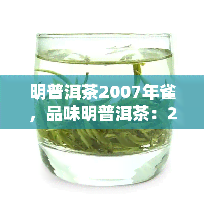 明普洱茶2007年雀，品味明普洱茶：2007年雀系列的独特风味