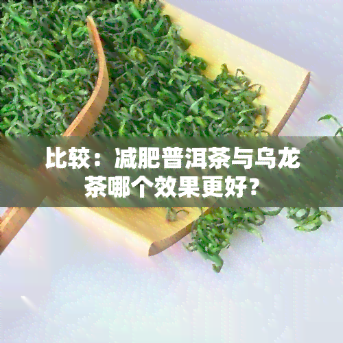 比较：减肥普洱茶与乌龙茶哪个效果更好？