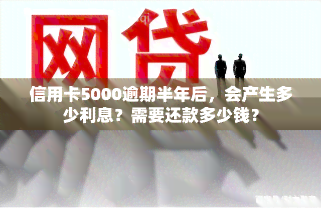 信用卡5000逾期半年后，会产生多少利息？需要还款多少钱？