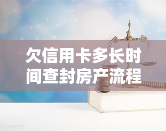 欠信用卡多长时间查封房产流程，深入了解：欠信用卡多久会查封房产的详细流程