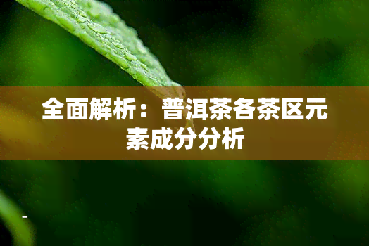 全面解析：普洱茶各茶区元素成分分析