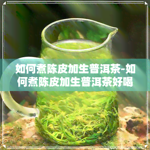 如何煮陈皮加生普洱茶-如何煮陈皮加生普洱茶好喝