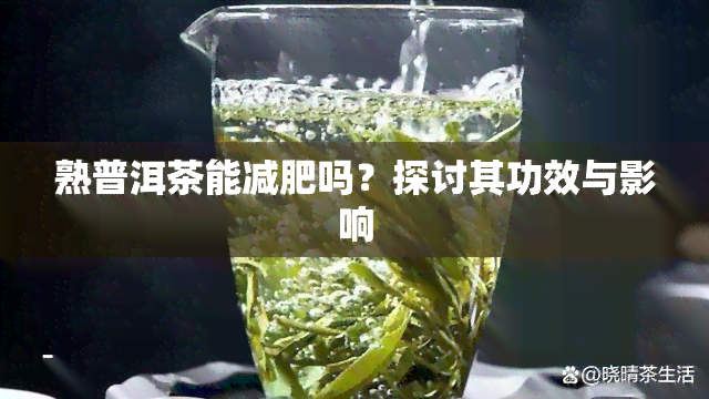 熟普洱茶能减肥吗？探讨其功效与影响