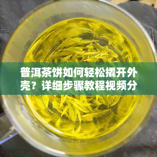 普洱茶饼如何轻松撬开外壳？详细步骤教程视频分享！