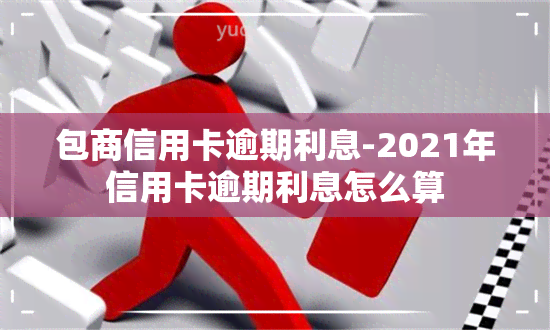 包商信用卡逾期利息-2021年信用卡逾期利息怎么算