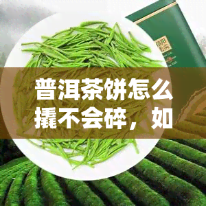 普洱茶饼怎么撬不会碎，如何正确撬开普洱茶饼，避免破碎？