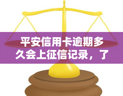 平安信用卡逾期多久会上记录，了解平安信用卡逾期的严重性：逾期多久会录入个人记录？