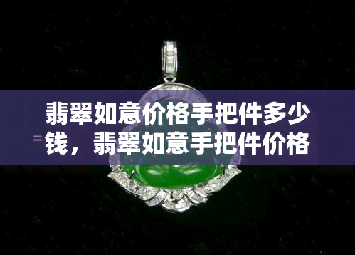 翡翠如意价格手把件多少钱，翡翠如意手把件价格多少？一文告诉你！