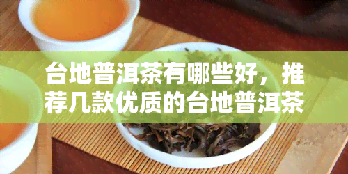 台地普洱茶有哪些好，推荐几款优质的台地普洱茶