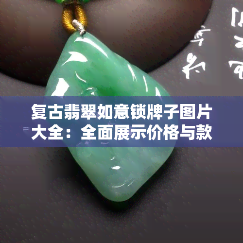 复古翡翠如意锁牌子图片大全：全面展示价格与款式